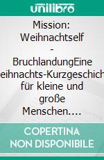 Mission: Weihnachtself - BruchlandungEine Weihnachts-Kurzgeschichte für kleine und große Menschen. E-book. Formato EPUB ebook