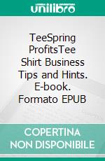 TeeSpring ProfitsTee Shirt Business Tips and Hints. E-book. Formato EPUB ebook