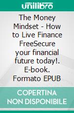The Money Mindset - How to Live Finance FreeSecure your financial future today!. E-book. Formato EPUB ebook
