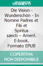 Die Vision - Wunderschön - In Nomine Padres et Filii et Spiritus sancti – Amen!. E-book. Formato EPUB ebook
