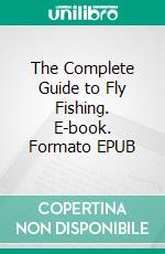 The Complete Guide to Fly Fishing. E-book. Formato EPUB ebook