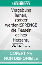 Vergebung lernen, stärker werden!SPRENGE die Fesseln deines Herzens, JETZT!. E-book. Formato EPUB ebook