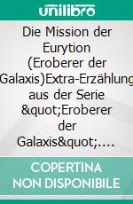 Die Mission der Eurytion (Eroberer der Galaxis)Extra-Erzählung aus der Serie "Eroberer der Galaxis". E-book. Formato EPUB ebook