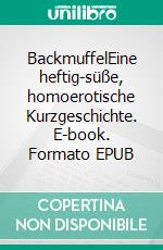 BackmuffelEine heftig-süße, homoerotische Kurzgeschichte. E-book. Formato EPUB ebook