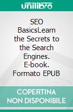 SEO BasicsLearn the Secrets to the Search Engines. E-book. Formato EPUB ebook