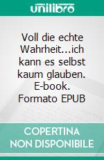 Voll die echte Wahrheit...ich kann es selbst kaum glauben. E-book. Formato EPUB ebook