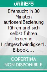 Eifersucht in 30 Minuten auflösen!Beziehung führen und sich selbst führen lernen in Lichtgeschwindigkeit!. E-book. Formato EPUB ebook