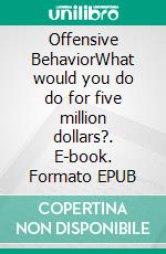 Offensive BehaviorWhat would you do do for five million dollars?. E-book. Formato EPUB ebook