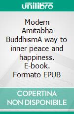 Modern Amitabha BuddhismA way to inner peace and happiness. E-book. Formato EPUB ebook
