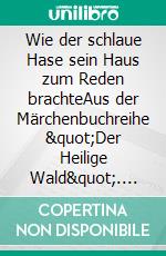 Wie der schlaue Hase sein Haus zum Reden brachteAus der Märchenbuchreihe "Der Heilige Wald". E-book. Formato EPUB ebook