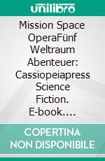 Mission Space OperaFünf Weltraum Abenteuer: Cassiopeiapress Science Fiction. E-book. Formato EPUB ebook
