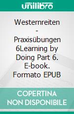 Westernreiten - Praxisübungen 6Learning by Doing Part 6. E-book. Formato EPUB ebook