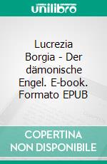 Lucrezia Borgia - Der dämonische Engel. E-book. Formato EPUB ebook