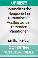 Journalistische NeugierdeEin romantischer Ausflug zu den reizenden Variationen der Zärtlichkeit. E-book. Formato EPUB ebook