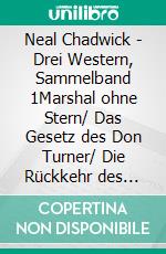 Neal Chadwick - Drei Western, Sammelband 1Marshal ohne Stern/ Das Gesetz des Don Turner/ Die Rückkehr des Leslie Morgan. E-book. Formato EPUB ebook