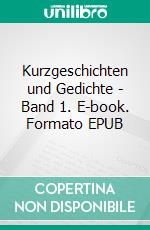 Kurzgeschichten und Gedichte - Band 1. E-book. Formato EPUB ebook