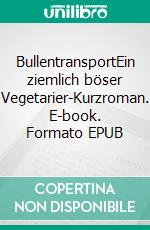 BullentransportEin ziemlich böser Vegetarier-Kurzroman. E-book. Formato EPUB ebook