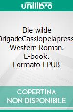 Die wilde BrigadeCassiopeiapress Western Roman. E-book. Formato EPUB ebook