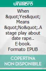When "Yes" Means "No".A stage play about date rape.. E-book. Formato EPUB ebook
