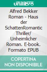 Alfred Bekker Roman - Haus der SchattenRomantic Thriller/ Unheimlicher Roman. E-book. Formato EPUB ebook