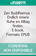 Zen Buddhismus - Endlich innere Ruhe im Alltag finden. E-book. Formato EPUB ebook