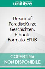 Dream of ParadiseKurze Geschichten. E-book. Formato EPUB ebook