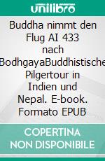 Buddha nimmt den Flug AI 433 nach BodhgayaBuddhistische Pilgertour in Indien und Nepal. E-book. Formato EPUB ebook