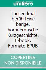 Tausendmal berührtEine bärige, homoerotische Kurzgeschichte. E-book. Formato EPUB ebook