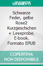 Schwarze Feder, gelbe Rose2 Kurzgeschichen + Leseprobe. E-book. Formato EPUB ebook