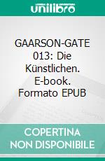 GAARSON-GATE 013: Die Künstlichen. E-book. Formato EPUB ebook