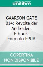 GAARSON-GATE 014: Revolte der Androiden. E-book. Formato EPUB ebook