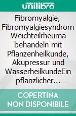 Fibromyalgie, Fibromyalgiesyndrom Weichteilrheuma behandeln mit Pflanzenheilkunde, Akupressur und WasserheilkundeEin pflanzlicher und naturheilkundlicher Ratgeber. E-book. Formato EPUB ebook