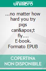 ...no matter how hard you try pigs can't fly.... E-book. Formato EPUB ebook