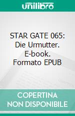 STAR GATE 065: Die Urmutter. E-book. Formato EPUB ebook