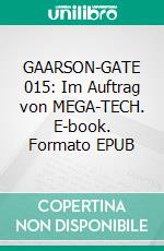 GAARSON-GATE 015: Im Auftrag von MEGA-TECH. E-book. Formato EPUB ebook
