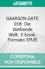 GAARSON-GATE 018: Die sterbende Welt. E-book. Formato EPUB ebook