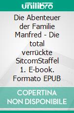 Die Abenteuer der Familie Manfred - Die total verrückte SitcomStaffel 1. E-book. Formato EPUB ebook