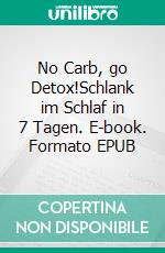 No Carb, go Detox!Schlank im Schlaf in 7 Tagen. E-book. Formato EPUB ebook