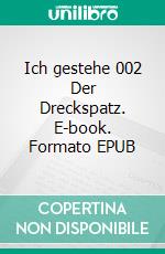 Ich gestehe 002 Der Dreckspatz. E-book. Formato EPUB ebook