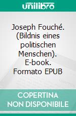 Joseph Fouché. (Bildnis eines politischen Menschen). E-book. Formato EPUB ebook