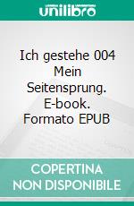 Ich gestehe 004 Mein Seitensprung. E-book. Formato EPUB ebook