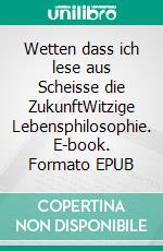 Wetten dass ich lese aus Scheisse die ZukunftWitzige Lebensphilosophie. E-book. Formato EPUB ebook