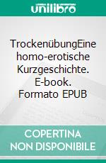 TrockenübungEine homo-erotische Kurzgeschichte. E-book. Formato EPUB ebook