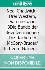 Neal Chadwick - Drei Western, Sammelband 3Die Bande der Revolvermänner/ Die Rache der McCory-Brüder/ Ritt zum Galgen: Cassiopeiapress. E-book. Formato EPUB ebook