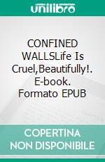 CONFINED WALLSLife Is Cruel,Beautifully!. E-book. Formato EPUB ebook