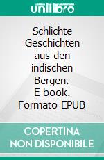 Schlichte Geschichten aus den indischen Bergen. E-book. Formato EPUB ebook
