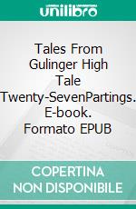 Tales From Gulinger High Tale Twenty-SevenPartings. E-book. Formato EPUB ebook
