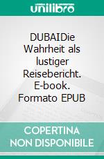 DUBAIDie Wahrheit als lustiger Reisebericht. E-book. Formato EPUB ebook