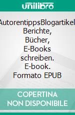 AutorentippsBlogartikel, Berichte, Bücher, E-Books schreiben. E-book. Formato EPUB ebook
