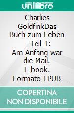 Charlies GoldfinkDas Buch zum Leben – Teil 1: Am Anfang war die Mail. E-book. Formato EPUB ebook